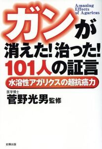 ガンが消えた！治った！101人の証言 水溶性アガリクスの超抗癌力/菅野光男