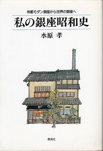 《私の銀座昭和史》 帝都モダン銀座から世界の銀座へ 水原孝（著） 泰流社