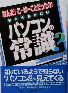 今さら聞けないパソコンの常識？ なんだ！こーゆーことだったの！/高作義明(著者),田中真由美(著者),加藤多佳子(著者)