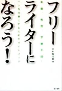 フリーライターになろう！ ペンを仕事にするためのガイドブック/中村堅太郎(著者)