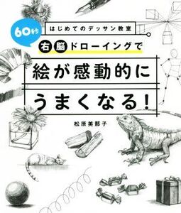 60秒右脳ドローイングで絵が感動的にうまくなる！ はじめてのデッサン教室/松原美那子(著者)