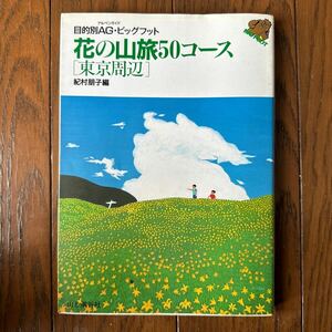 花の山旅５０コース　東京周辺 （目的別ＡＧ・ビッグフット） （改訂） 紀村朋子／編　山と渓谷社