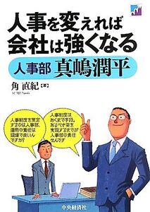 人事を変えれば会社は強くなる 人事部真嶋潤平/角直紀【著】