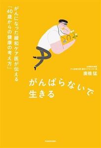 がんばらないで生きる がんになった緩和ケア医が伝える「40歳からの健康の考え方」/廣橋猛(著者)