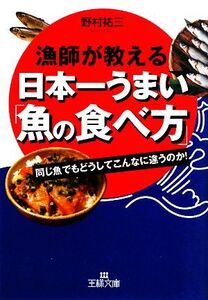 漁師が教える日本一うまい「魚の食べ方」 同じ魚でもどうしてこんなに違うのか！ 王様文庫/野村祐三【著】