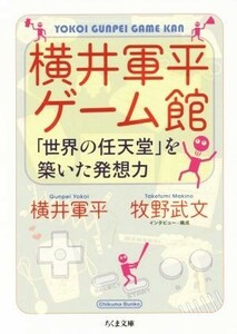 横井軍平ゲーム館 「世界の任天堂」を築いた発想力 ちくま文庫／横井軍平【著】，牧野武文【インタビュー・構成】