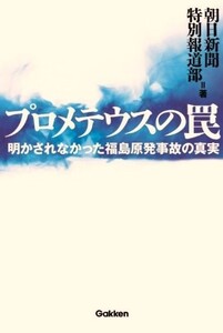 プロメテウスの罠 明かされなかった福島原発事故の真実/朝日新聞特別報道部■22111-30158-YY09