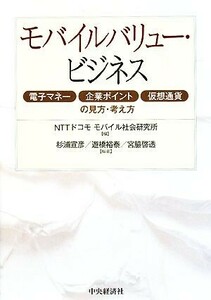 モバイルバリュー・ビジネス 電子マネー・企業ポイント・仮想通貨の見方・考え方/NTTドコモモバイル社会研究所【編】,杉浦宣彦,遊橋裕泰,宮