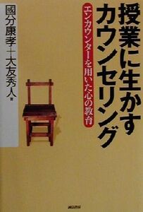 授業に生かすカウンセリング エンカウンターを用いた心の教育/国分康孝(著者),大友秀人(著者)