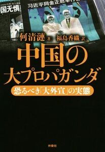 中国の大プロパガンダ 恐るべき「大外宣」の実態/何清漣(著者),福島香織(訳者)