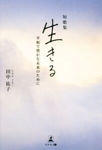 短歌集 生きる 平和で豊かな未来のために/田中祐子(著者)