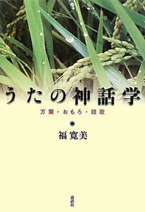 うたの神話学 万葉・おもろ・琉歌/福寛美【著】