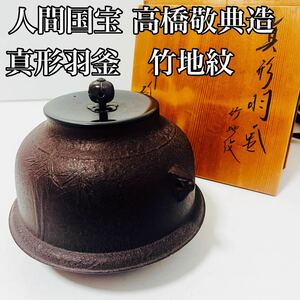 人間国宝　高橋敬典　真形羽釜　竹地紋 鉄釜 釜師 茶道 茶器 真形釜 茶道具 茶釜 アンティーク ビンテージ ヴィンテージ