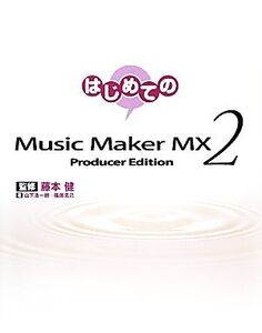 はじめてのMusic Maker MX2 Producer Edition/藤本健【監修】,山下浩一朗,篠原克己【著】