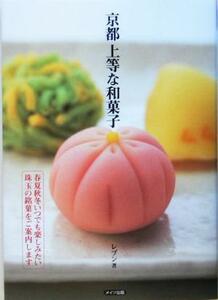 京都　上等な和菓子 春夏秋冬いつでも楽しみたい珠玉の銘菓をご案内します／レブン(著者)