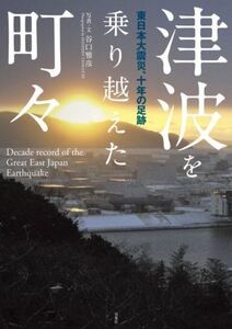 津波を乗り越えた町々 東日本大震災、十年の足跡/谷口雅彦(著者)