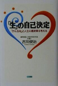 「生」の自己決定 「がん告知」と人生の最終章を考える/古川俊治(著者)