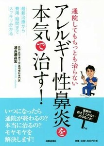 通院してもちっとも治らないアレルギー性鼻炎を本気で治す！ 最新治療から費用・期間までスッキリ分かる／浦長瀬昌宏(著者)