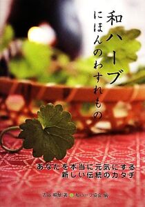 和ハーブにほんのわすれもの あなたを本当に元気にする新しい伝統のカタチ/古谷暢基【著】,和ハーブ協会【編】