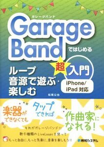 ＧａｒａｇｅＢａｎｄではじめる　ループ音源で遊ぶ・楽しむ超入門 ｉＰｈｏｎｅ／ｉＰａｄ対応／松尾公也(著者)