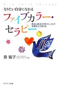 なりたい自分になれるファイブカラー・セラピー 西洋と東洋の「色マジック」で幸運を引き寄せる/泉智子【著】