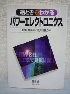 絵ときでわかるパワーエレクトロニクス ★ 粉川昌巳 高橋寛 ◆ 電力用半導体素子 電子回路と制御の基礎 基本回路 活躍場所 回路構成 図解