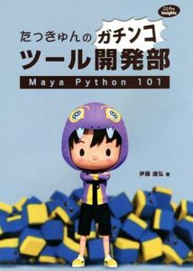 たっきゅんのガチンコツール開発部 Maya Python 101 CG Pro Insights/伊藤達弘(著者)