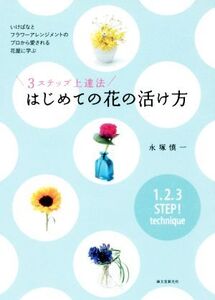 3ステップ上達法 はじめての花の活け方 いけばなとフラワーアレンジメントのプロから愛される花屋に学ぶ/永塚慎一(著者)