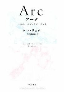 Arc ベスト・オブ・ケン・リュウ/ケン・リュウ(著者),古沢嘉通(訳者)