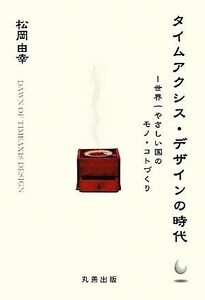 タイムアクシス・デザインの時代 世界一やさしい国のモノ・コトづくり/松岡由幸【著】