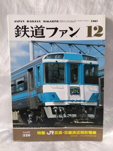 鉄道ファン　No.27 320 1987年12月号　JAPAN RAILWAY MAGAZINE 特集：JR交流・交直流近郊形電車　付録欠品　【管・鉄道③】