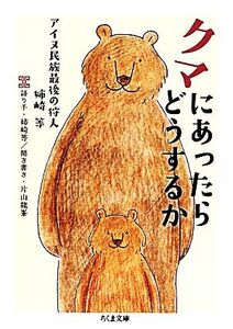 クマにあったらどうするか アイヌ民族最後の狩人・姉崎等 ちくま文庫/姉崎等【語り手】,片山龍峯【聞き書き】