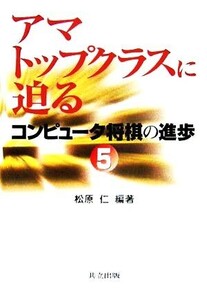 コンピュータ将棋の進歩(5) アマトップクラスに迫る/松原仁(著者)