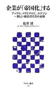 企業が「帝国化」する アップル、マクドナルド、エクソン‐新しい統治者たちの素顔 アスキー新書／松井博【著】