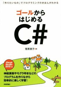 ゴールからはじめるC# 「作りたいもの」でプログラミングのきほんがわかる Visual Studio 2015対応/菅原朋子(著者)