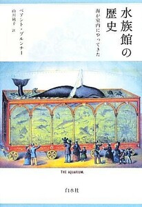 水族館の歴史 海が室内にやってきた／ベアントブルンナー【著】，山川純子【訳】