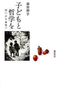 子どもと哲学を 問いから希望へ/森田伸子【著】