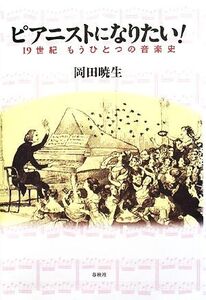 ピアニストになりたい！ 19世紀もうひとつの音楽史/岡田暁生【著】