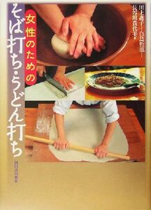 女性のためのそば打ち・うどん打ち/川上恵子(著者),白鳥哲也(著者),長谷川貴代美(著者)