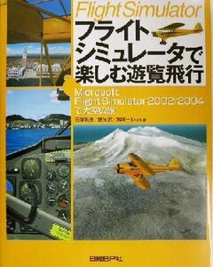 フライトシミュレータで楽しむ遊覧飛行 Microsoft Flight Simulator2002/2004で大空の旅/石塚朝生(著者),豊光