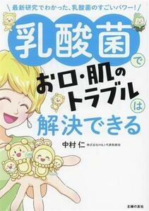 乳酸菌でお口・肌のトラブルは解決できる 最新研究でわかった、乳酸菌のすごいパワー！／中村仁(著者)