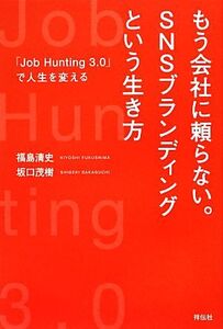 もう会社に頼らない。SNSブランディングという生き方 「Job Hunting 3.0」で人生を変える/福島清史,坂口