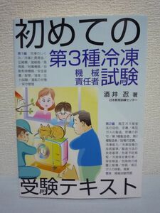 初めての第3種冷凍機械責任者試験受験テキスト ★ 酒井忍 ◆ 管理者を目指す方が出来るだけ無駄な学習をせず合格することに的を絞って編纂