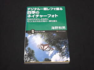 デジタル一眼レフで撮る　四季のネイチャーフォト　日本のすばらしき自然とそこに生きる生き物の一瞬を撮る 海野和男 サイエンス・アイ新書