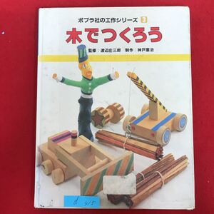 d-415 ※10/ ポプラ社の工作シリーズ 3 木でつくろう 監修:渡辺庄三郎 制作:神戸憲治 昭和60年3月第4刷 手作り 工作 自由研究 など