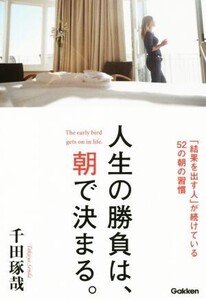 人生の勝負は、朝で決まる。 「結果を出す人」が続けている52の朝の習慣/千田琢哉(著者)