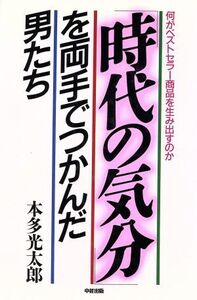 「時代の気分」を両手でつかんだ男たち 何がベストセラー商品を生み出すのか/本多光太郎(著者)