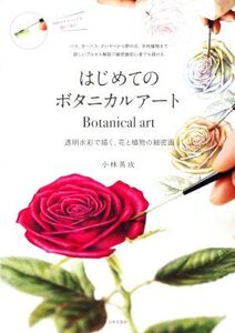 はじめてのボタニカルアート 透明水彩で描く、花と植物の細密画/小林英成(著者)