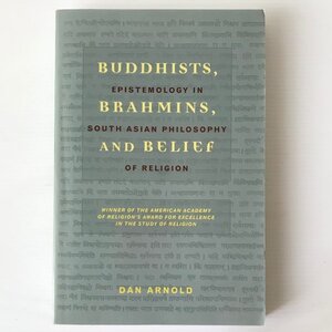 Buddhists. Brahmins. and Belief：Epistemology in South Asian Philosophy of Religion Dan Arnold　Dan Arnold