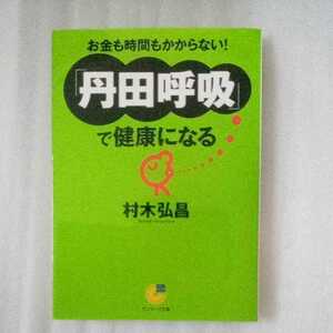 「丹田呼吸」で健康になる　お金も時間もかからない！ （サンマーク文庫　Ｇ－１０２） 村木弘昌／著　9784763184474